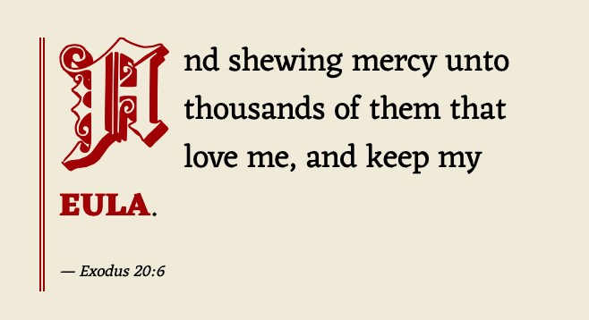 Exodus 20:6 And shewing mercy unto thousands of them that love me, and keep my EULA.